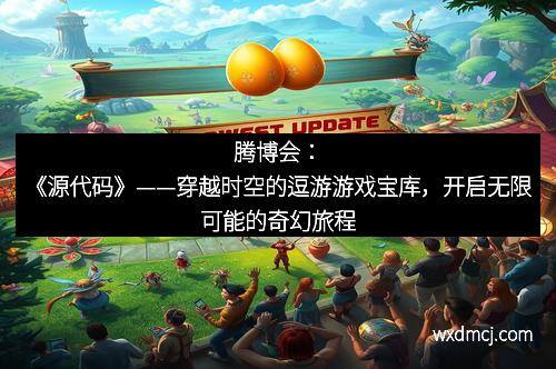 腾博会：《源代码》——穿越时空的逗游游戏宝库，开启无限可能的奇幻旅程