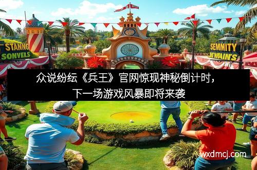 众说纷纭《兵王》官网惊现神秘倒计时，下一场游戏风暴即将来袭