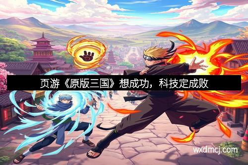 页游《原版三国》想成功，科技定成败