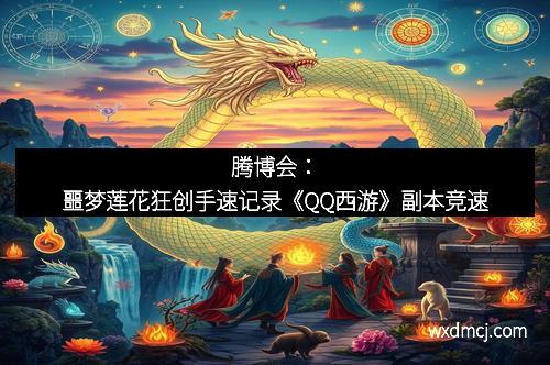 腾博会：噩梦莲花狂创手速记录《QQ西游》副本竞速